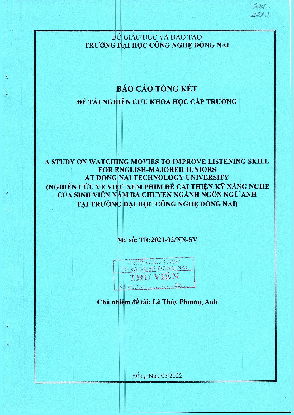 A Study On Watching Movies To Improve Listening Skill For  English-Majored Juniors At Dong Nai Technology University ( Nghiên Cứu Về Việc Xem Phim Để Cải Thiện Kĩ Năng Nghe Của Sinh Viên Năm Ba Chuyên Ngành Ngôn Ngữ Anh Tại Trường Đại Học Công Nghệ Đồng N